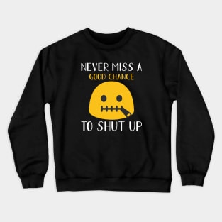 Never miss a good chance to shut up Crewneck Sweatshirt